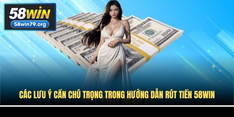 Các lưu ý cần chú trọng trong hướng dẫn rút tiền 58win
