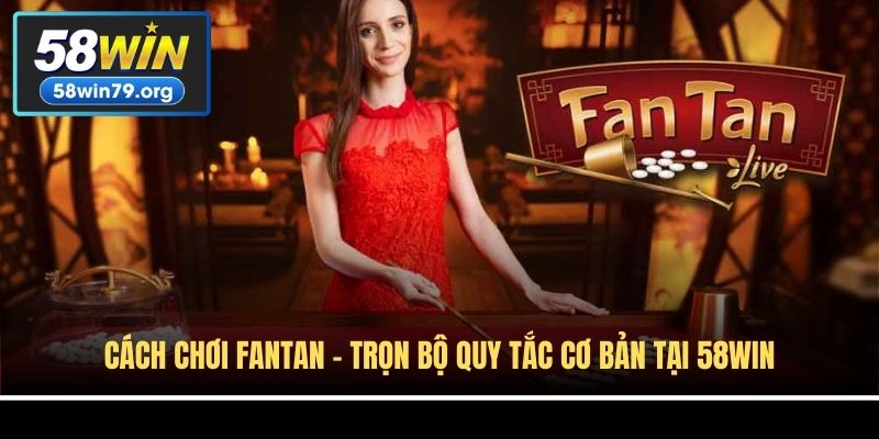 Cách Chơi Fantan - Trọn Bộ Quy Tắc Cơ Bản Tại 58win