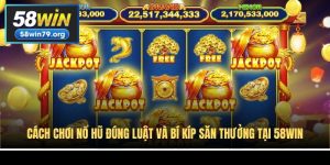Cách Chơi Nổ Hũ Đúng Luật Và Bí Kíp Săn Thưởng Tại 58win