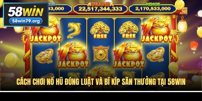 Cách Chơi Nổ Hũ Đúng Luật Và Bí Kíp Săn Thưởng Tại 58win