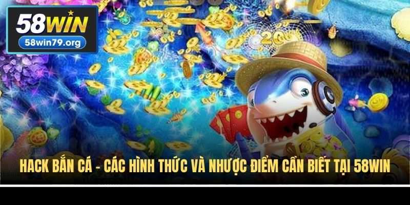 Hack Bắn Cá - Các Hình Thức Và Nhược Điểm Cần Biết Tại 58win