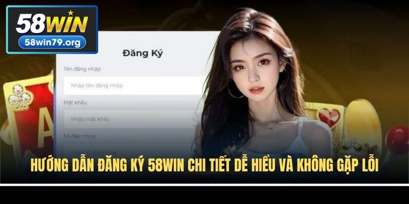 Hướng Dẫn Đăng Ký 58win Chi Tiết Dễ Hiểu Và Không Gặp Lỗi