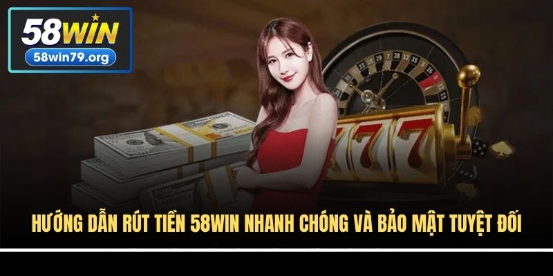 Hướng Dẫn Rút Tiền 58win Nhanh Chóng Và Bảo Mật Tuyệt Đối