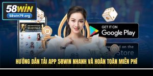 Hướng Dẫn Tải App 58win Nhanh Và Hoàn Toàn Miễn Phí
