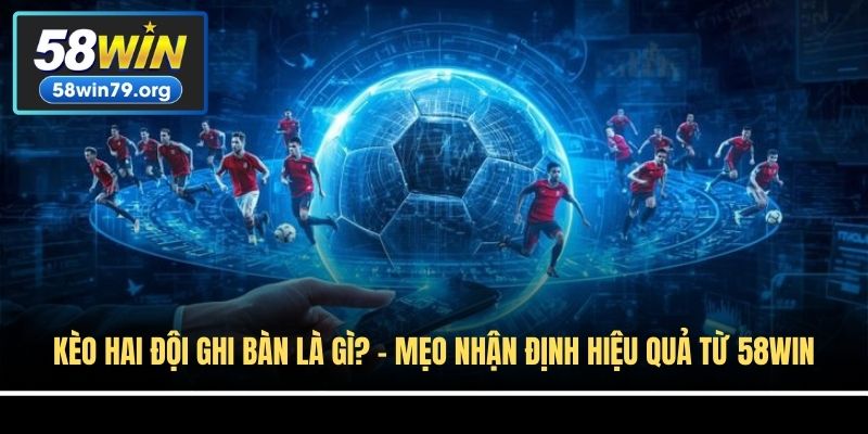 Kèo Hai Đội Ghi Bàn Là Gì? - Mẹo Nhận Định Hiệu Quả Từ 58win