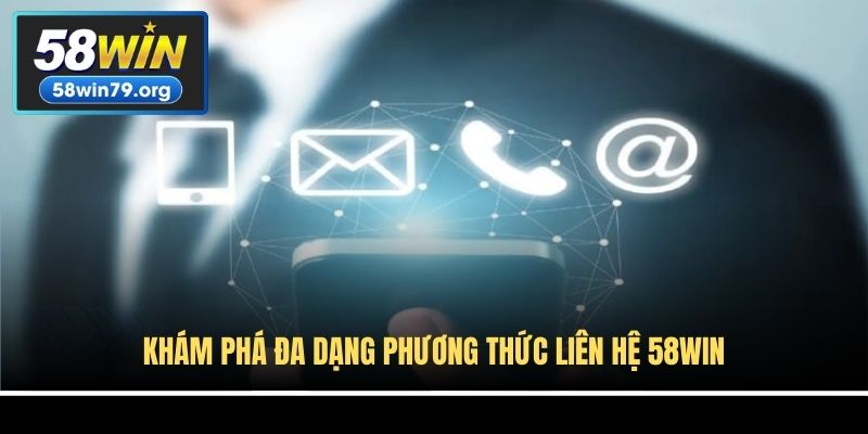 Khám phá đa dạng phương thức liên hệ 58win