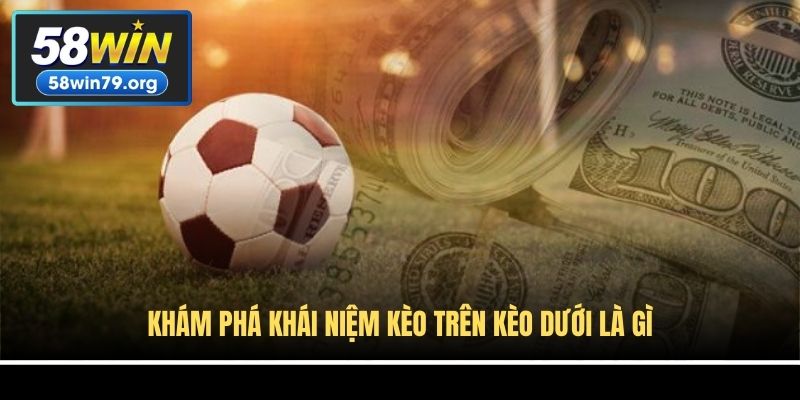 Khám phá khái niệm kèo trên kèo dưới là gì