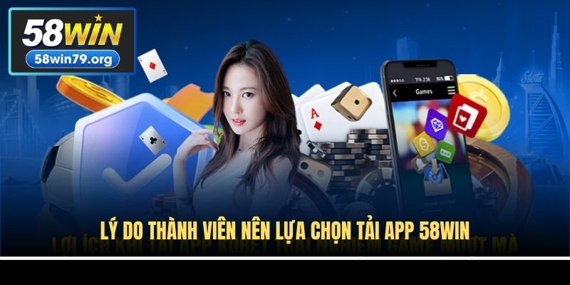 Lý do thành viên nên lựa chọn tải app 58win