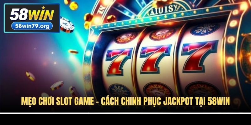 Mẹo Chơi Slot Game - Cách Chinh Phục Jackpot Tại 58win